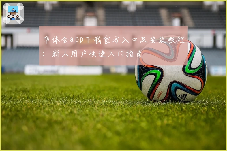 华体会app下载官方入口及安装教程：新人用户快速入门指南