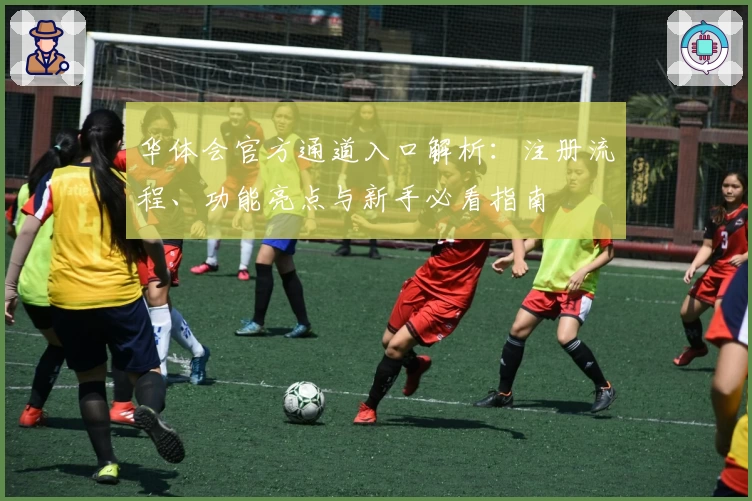 华体会官方通道入口解析：注册流程、功能亮点与新手必看指南