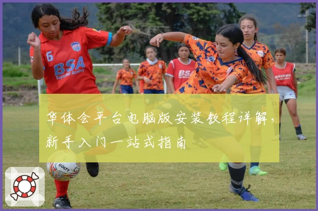 华体会平台电脑版安装教程详解，新手入门一站式指南