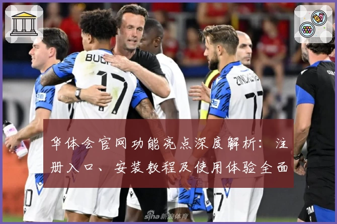 华体会官网功能亮点深度解析：注册入口、安装教程及使用体验全面指南