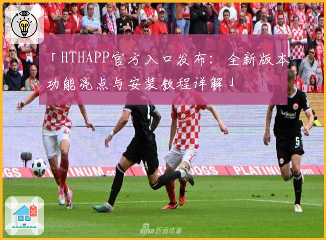 「HTHAPP官方入口发布：全新版本功能亮点与安装教程详解」