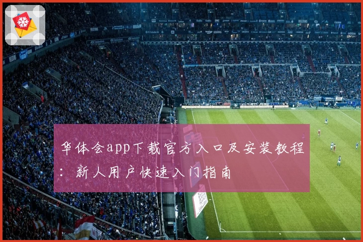 华体会app下载官方入口及安装教程：新人用户快速入门指南