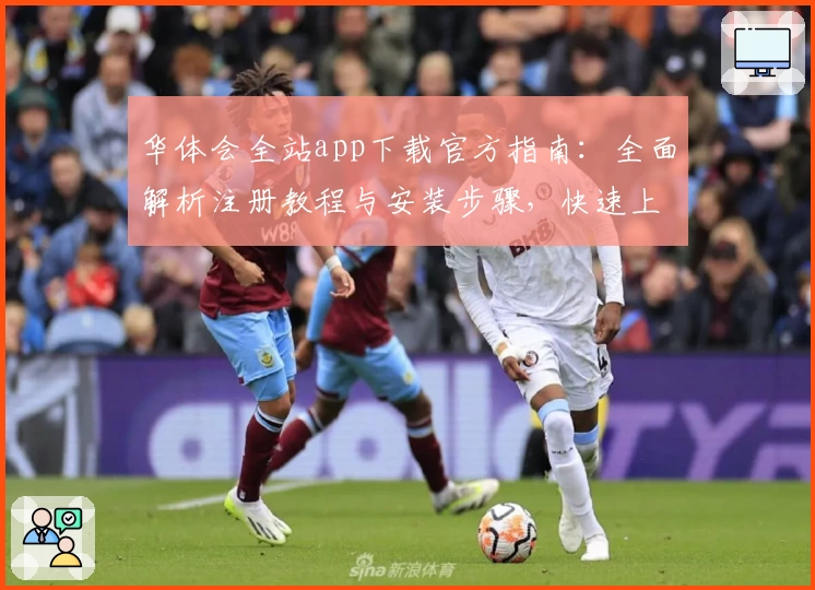 华体会全站app下载官方指南：全面解析注册教程与安装步骤，快速上手新手必备
