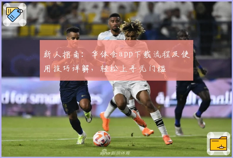 新人指南：华体会app下载流程及使用技巧详解，轻松上手无门槛