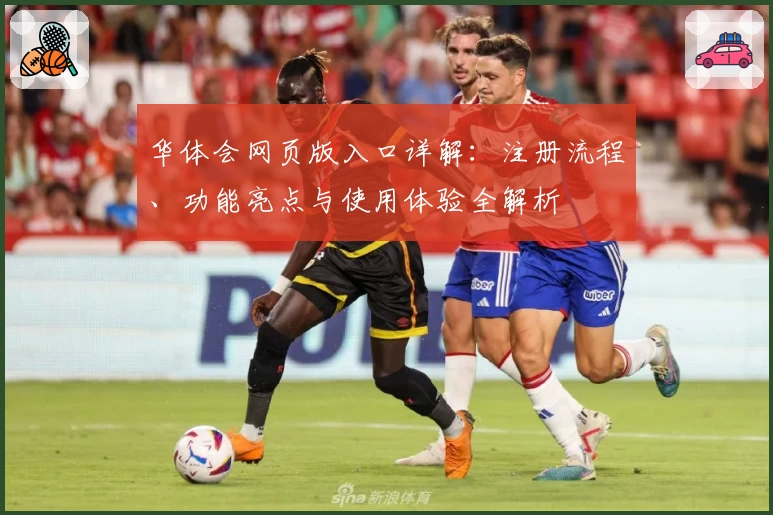 华体会网页版入口详解:注册流程、功能亮点与使用体验全解析