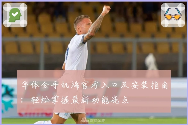 华体会手机端官方入口及安装指南：轻松掌握最新功能亮点