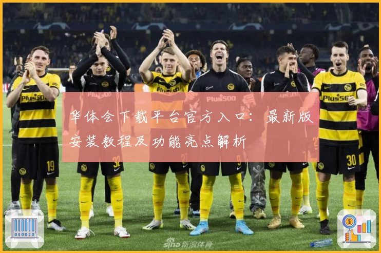 华体会下载平台官方入口：最新版安装教程及功能亮点解析
