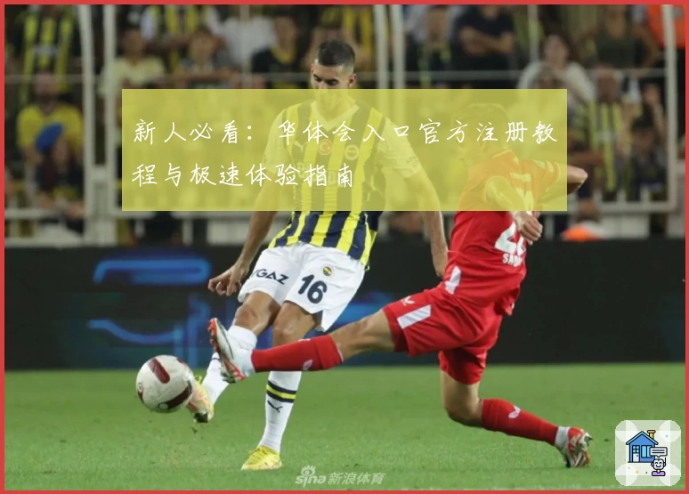 新人必看：华体会入口官方注册教程与极速体验指南