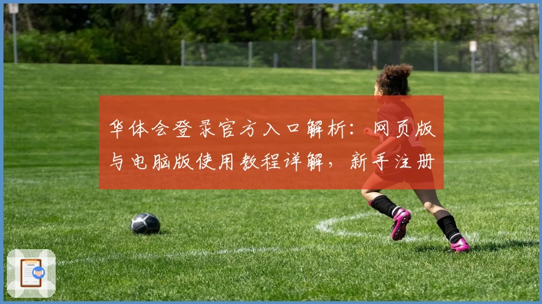 华体会登录官方入口解析:网页版与电脑版使用教程详解,新手注册指南轻松上手