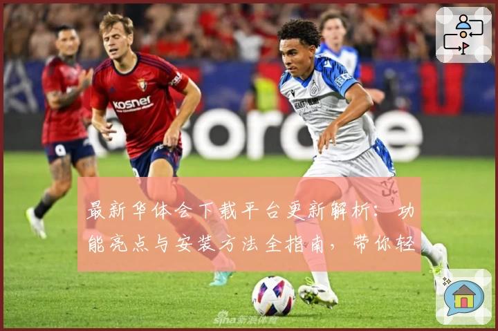 最新华体会下载平台更新解析：功能亮点与安装方法全指南，带你轻松上手