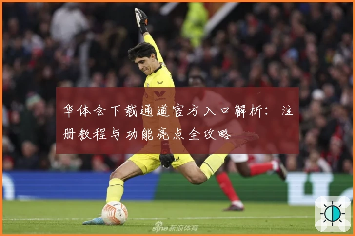 华体会下载通道官方入口解析：注册教程与功能亮点全攻略