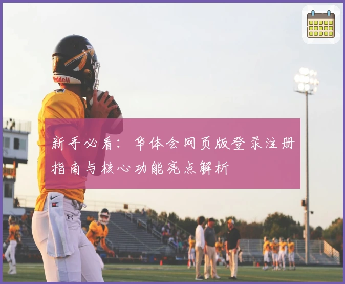 新手必看：华体会网页版登录注册指南与核心功能亮点解析