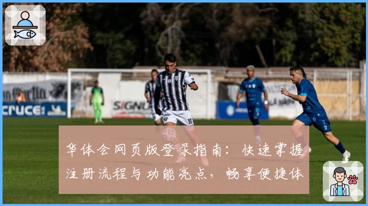 华体会网页版登录指南：快速掌握注册流程与功能亮点，畅享便捷体育互动体验