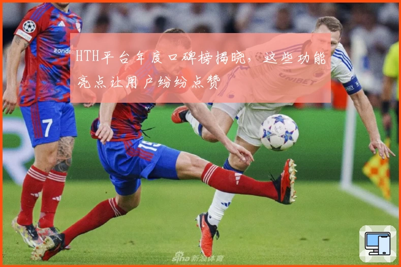 HTH平台年度口碑榜揭晓，这些功能亮点让用户纷纷点赞