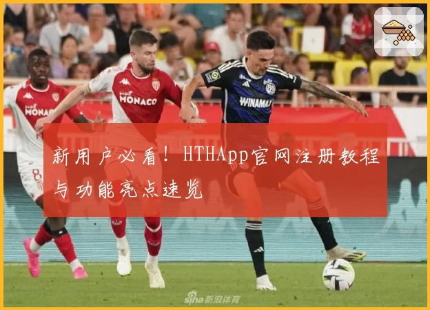 新用户必看！HTHApp官网注册教程与功能亮点速览