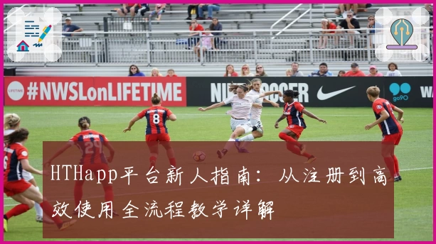 HTHapp平台新人指南：从注册到高效使用全流程教学详解
