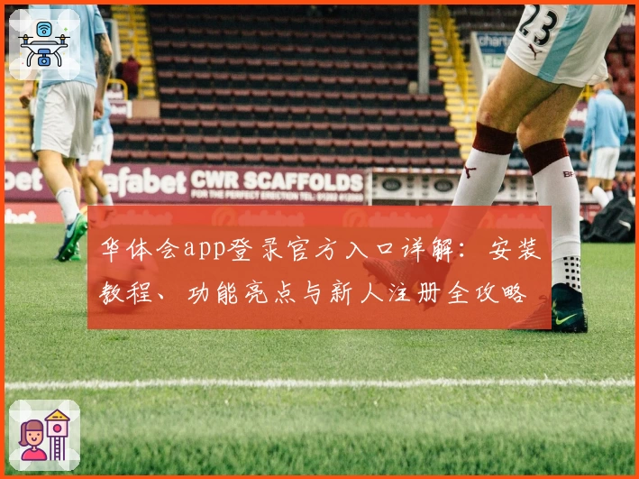 华体会app登录官方入口详解：安装教程、功能亮点与新人注册全攻略