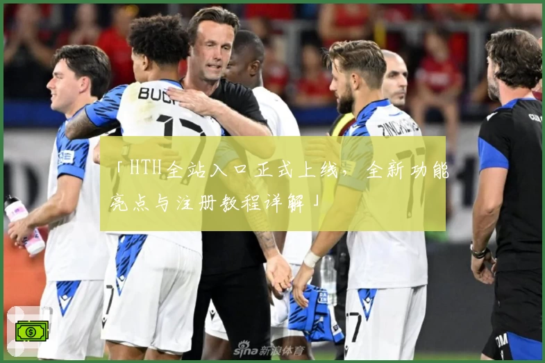 「HTH全站入口正式上线，全新功能亮点与注册教程详解」