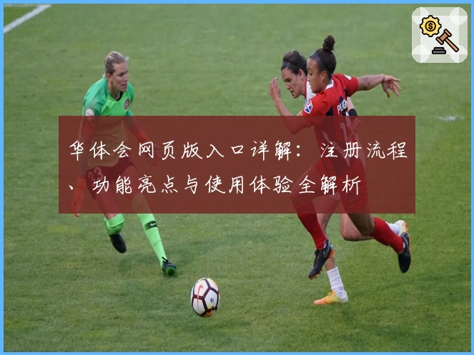 华体会网页版入口详解：注册流程、功能亮点与使用体验全解析