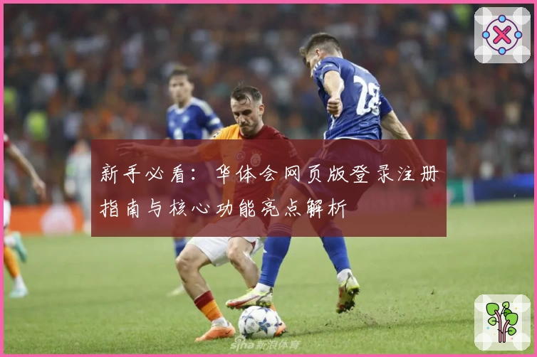 新手必看：华体会网页版登录注册指南与核心功能亮点解析