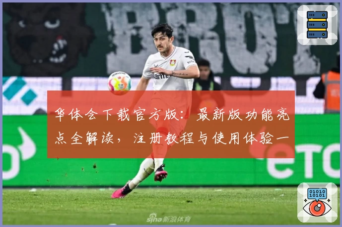 华体会下载官方版：最新版功能亮点全解读，注册教程与使用体验一览