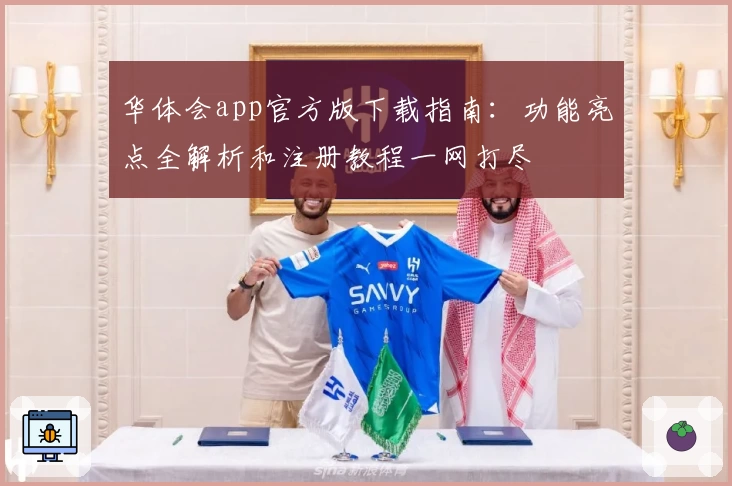 华体会app官方版下载指南：功能亮点全解析和注册教程一网打尽