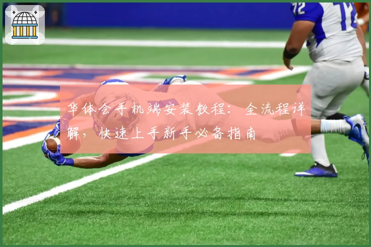 华体会手机端安装教程：全流程详解，快速上手新手必备指南