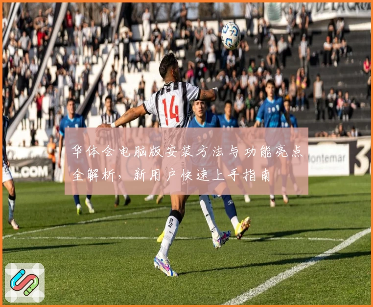 华体会电脑版安装方法与功能亮点全解析，新用户快速上手指南