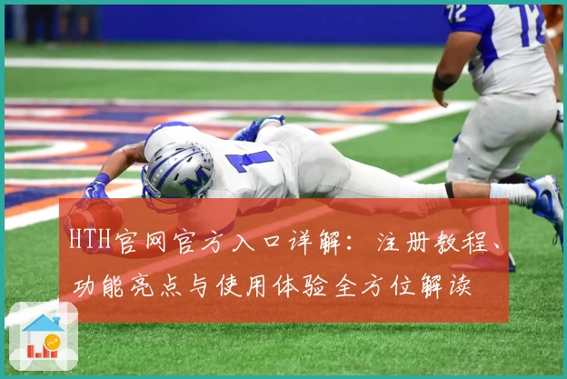 HTH官网官方入口详解：注册教程、功能亮点与使用体验全方位解读