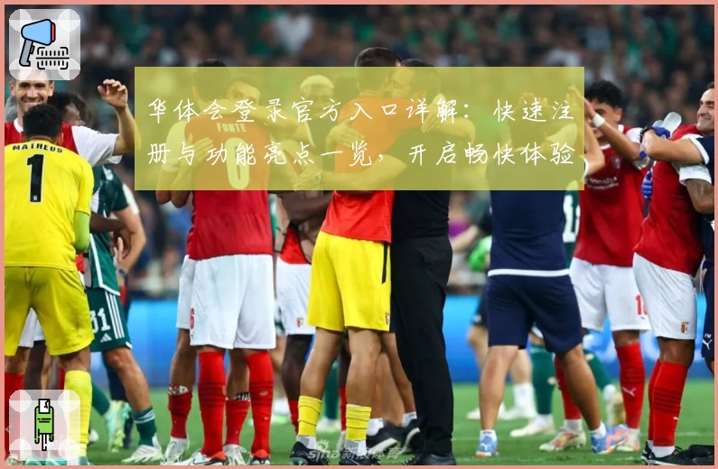 华体会登录官方入口详解：快速注册与功能亮点一览，开启畅快体验