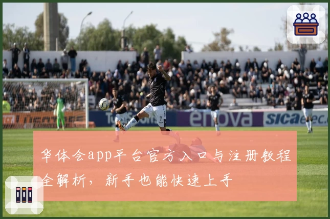 华体会app平台官方入口与注册教程全解析，新手也能快速上手