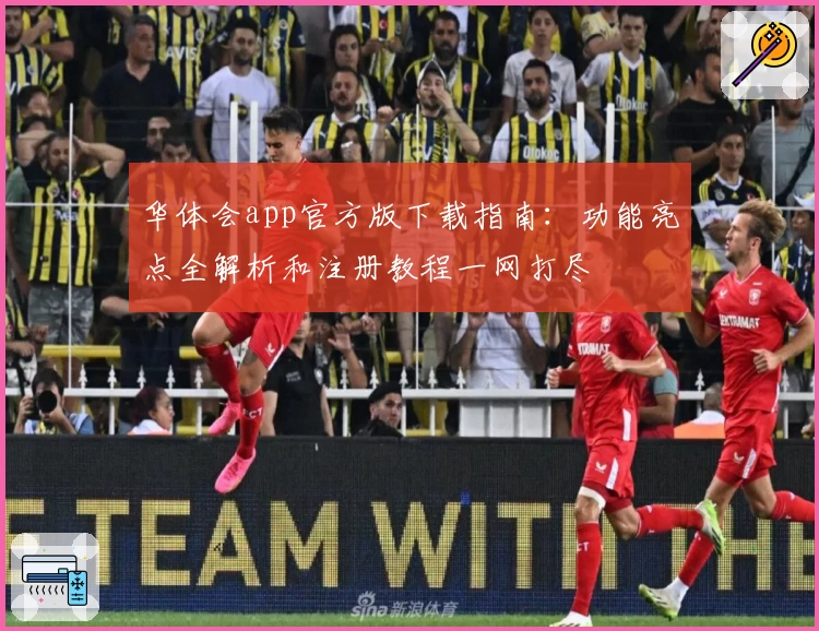 华体会app官方版下载指南：功能亮点全解析和注册教程一网打尽