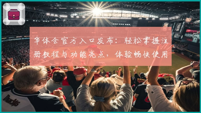 华体会官方入口发布:轻松掌握注册教程与功能亮点,体验畅快使用新方式
