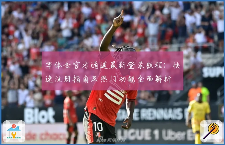 华体会官方通道最新登录教程：快速注册指南及热门功能全面解析