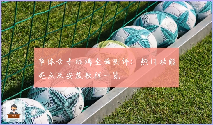 华体会手机端全面测评:热门功能亮点及安装教程一览