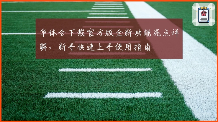 华体会下载官方版全新功能亮点详解，新手快速上手使用指南