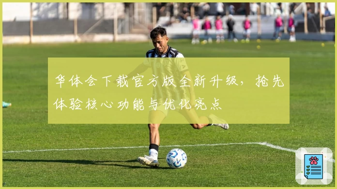 华体会下载官方版全新升级,抢先体验核心功能与优化亮点