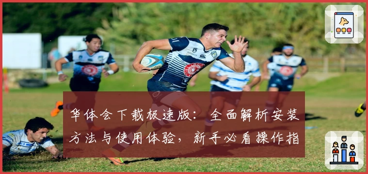 华体会下载极速版：全面解析安装方法与使用体验，新手必看操作指南