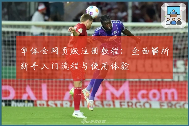 华体会网页版注册教程：全面解析新手入门流程与使用体验