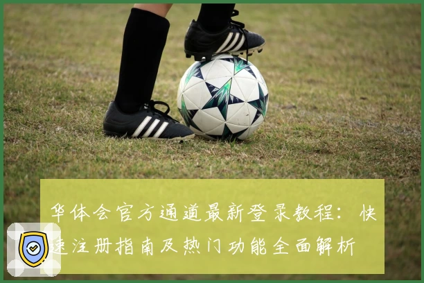 华体会官方通道最新登录教程：快速注册指南及热门功能全面解析