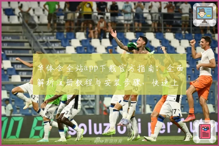 华体会全站app下载官方指南：全面解析注册教程与安装步骤，快速上手新手必备