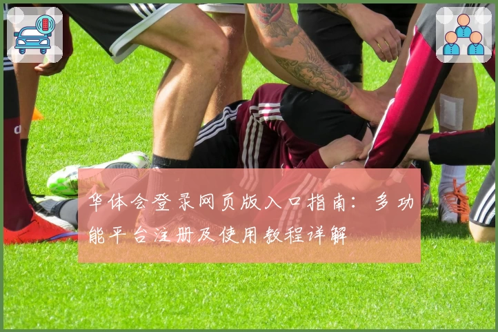 华体会登录网页版入口指南:多功能平台注册及使用教程详解