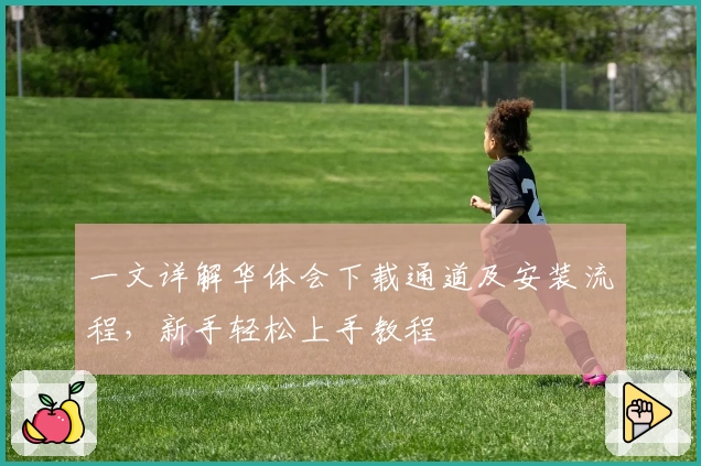 一文详解华体会下载通道及安装流程，新手轻松上手教程