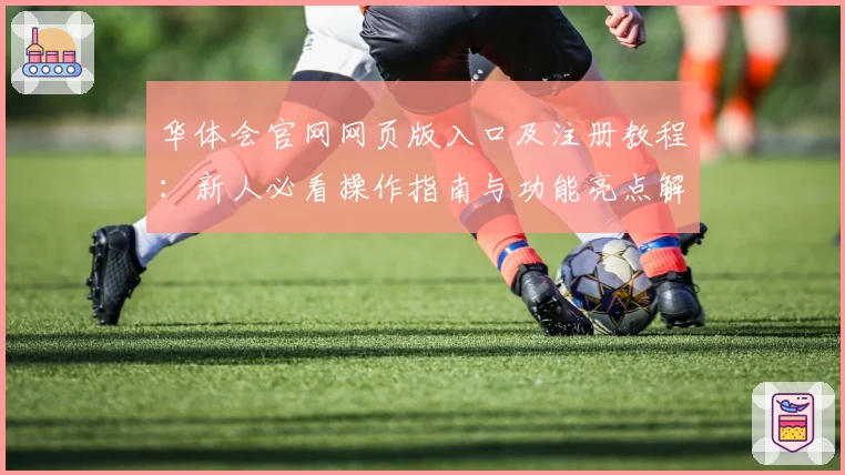 华体会官网网页版入口及注册教程：新人必看操作指南与功能亮点解析